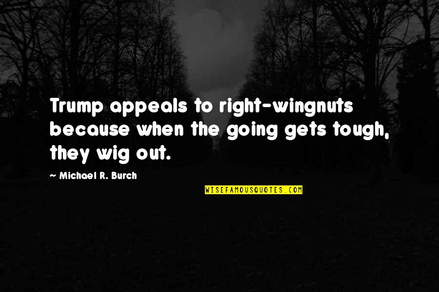 Appeals Quotes By Michael R. Burch: Trump appeals to right-wingnuts because when the going