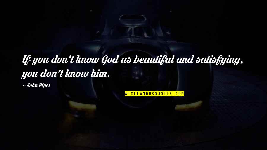 Appeals To Authority Quotes By John Piper: If you don't know God as beautiful and