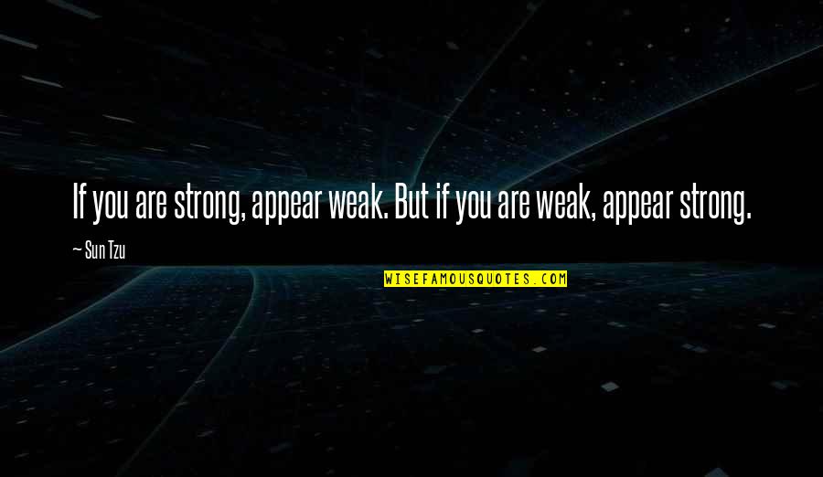 Appear Strong Quotes By Sun Tzu: If you are strong, appear weak. But if