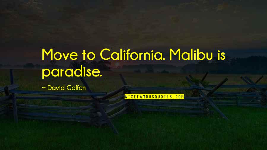 Appearance Motivational Quotes By David Geffen: Move to California. Malibu is paradise. Appearance Motivational Quotes By David Geffen: Move to California. Malibu is paradise.