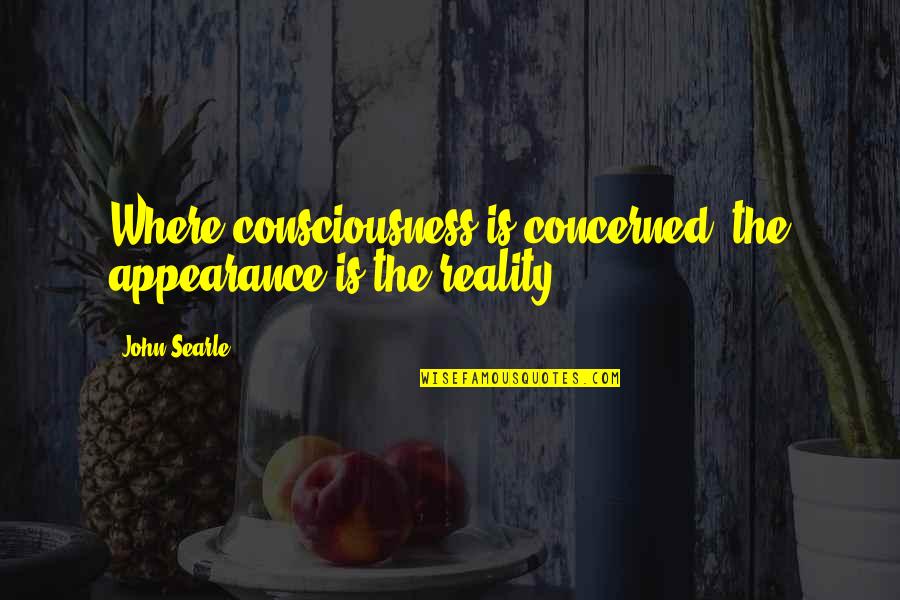 Appearance Vs Reality Quotes By John Searle: Where consciousness is concerned, the appearance is the