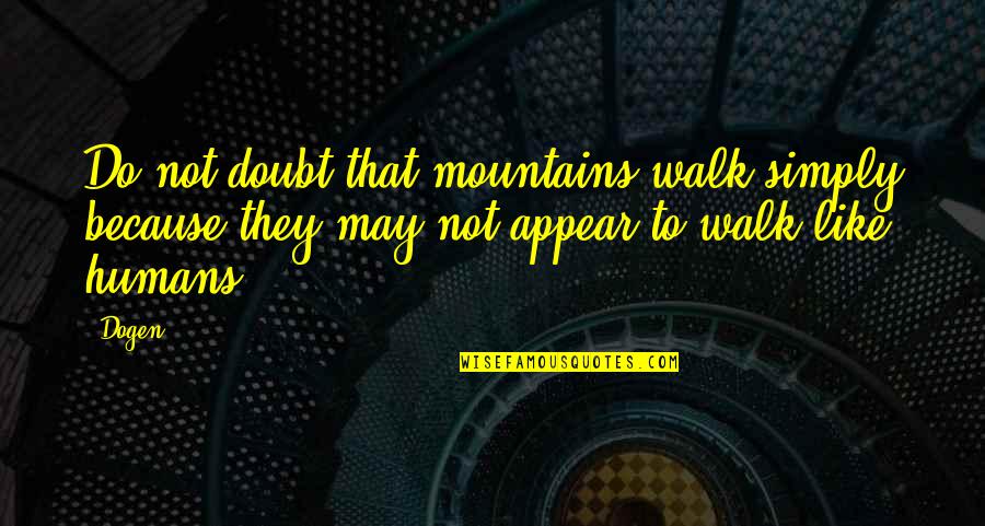 Appear'd Quotes By Dogen: Do not doubt that mountains walk simply because