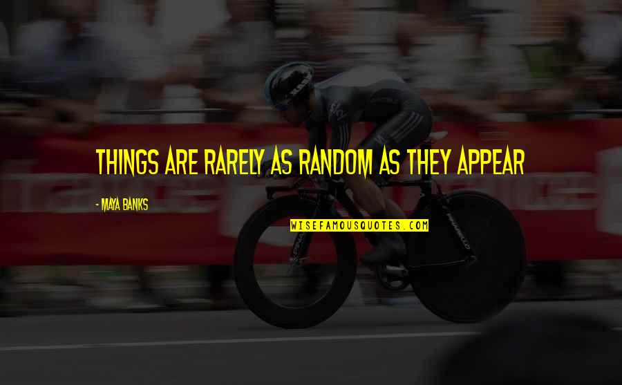 Appear'd Quotes By Maya Banks: Things are rarely as random as they appear
