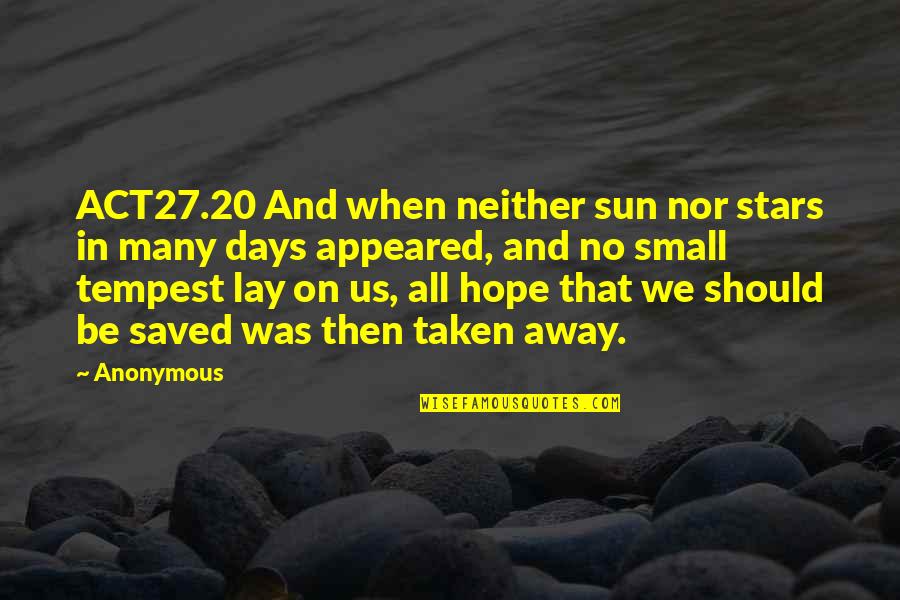 Appeared Quotes By Anonymous: ACT27.20 And when neither sun nor stars in