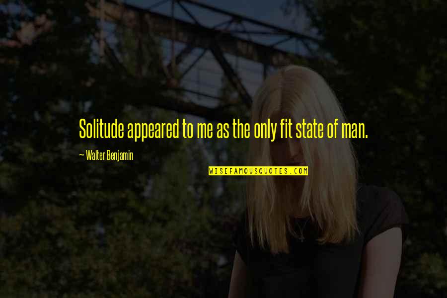 Appeared Quotes By Walter Benjamin: Solitude appeared to me as the only fit