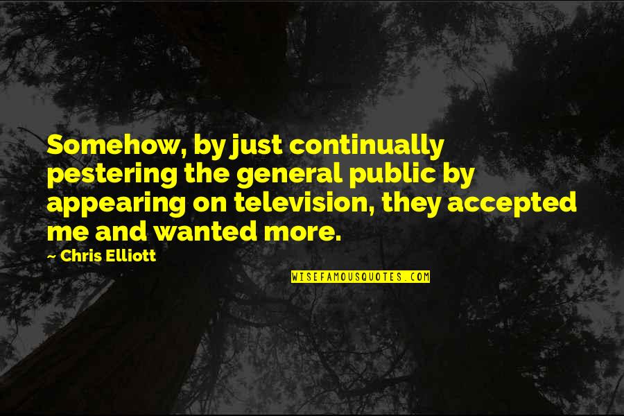 Appearing Quotes By Chris Elliott: Somehow, by just continually pestering the general public