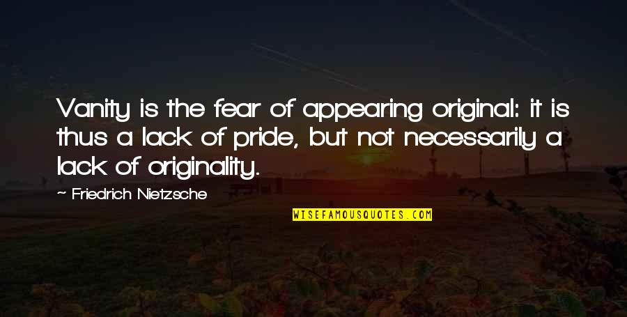 Appearing Quotes By Friedrich Nietzsche: Vanity is the fear of appearing original: it