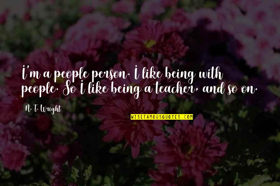 Appearingness Quotes By N. T. Wright: I'm a people person. I like being with