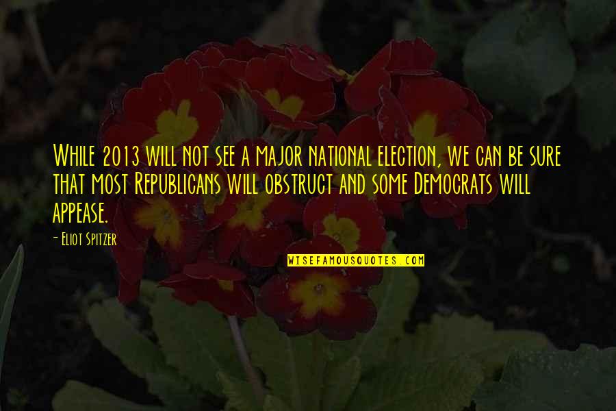 Appease You Quotes By Eliot Spitzer: While 2013 will not see a major national Appease You Quotes By Eliot Spitzer: While 2013 will not see a major national