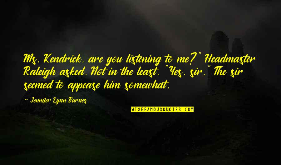 Appease You Quotes By Jennifer Lynn Barnes: Ms. Kendrick, are you listening to me?" Headmaster Appease You Quotes By Jennifer Lynn Barnes: Ms. Kendrick, are you listening to me?" Headmaster