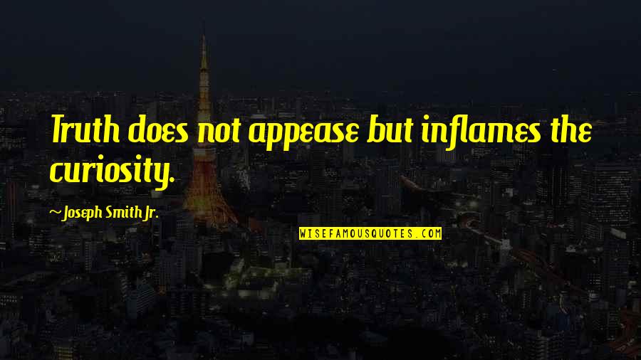 Appease You Quotes By Joseph Smith Jr.: Truth does not appease but inflames the curiosity. Appease You Quotes By Joseph Smith Jr.: Truth does not appease but inflames the curiosity.