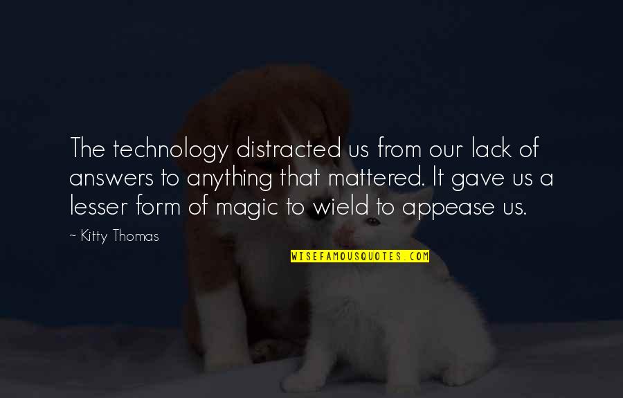 Appease You Quotes By Kitty Thomas: The technology distracted us from our lack of Appease You Quotes By Kitty Thomas: The technology distracted us from our lack of