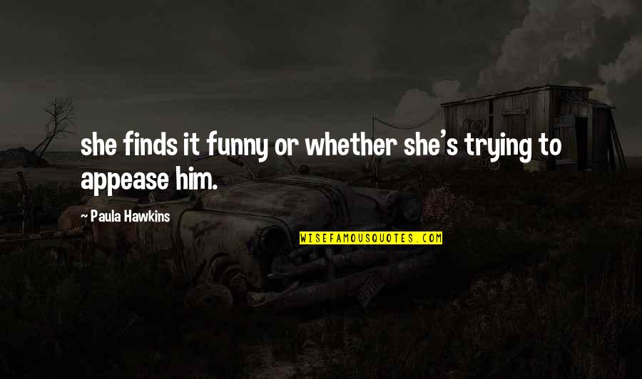 Appease You Quotes By Paula Hawkins: she finds it funny or whether she's trying Appease You Quotes By Paula Hawkins: she finds it funny or whether she's trying