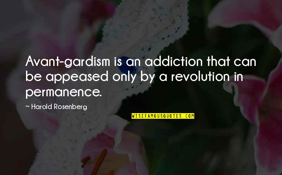 Appeased Quotes By Harold Rosenberg: Avant-gardism is an addiction that can be appeased