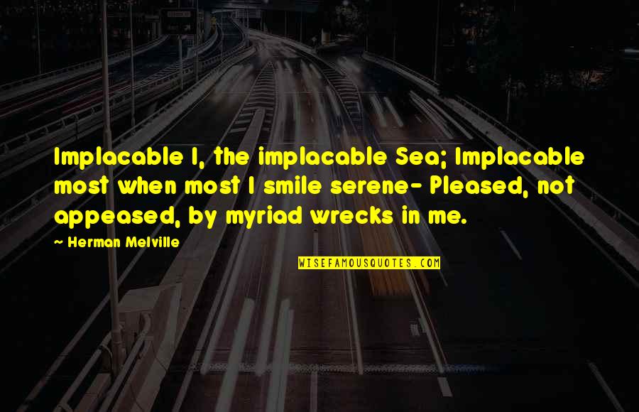 Appeased Quotes By Herman Melville: Implacable I, the implacable Sea; Implacable most when