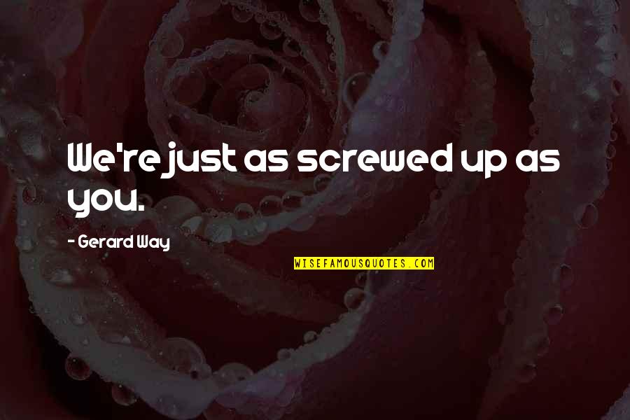 Appeasement 1938 Quotes By Gerard Way: We're just as screwed up as you. Appeasement 1938 Quotes By Gerard Way: We're just as screwed up as you.