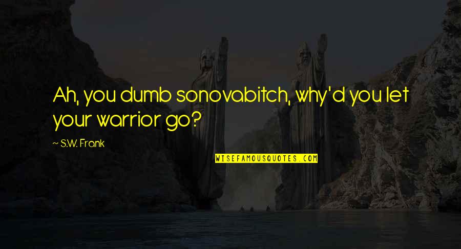 Appeasement 1938 Quotes By S.W. Frank: Ah, you dumb sonovabitch, why'd you let your