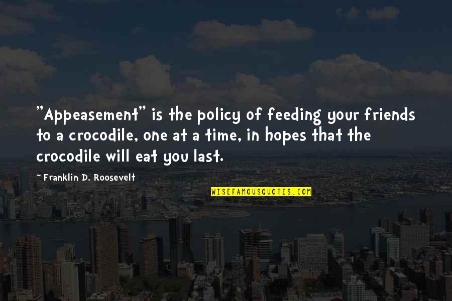 Appeasement Policy Quotes By Franklin D. Roosevelt: "Appeasement" is the policy of feeding your friends