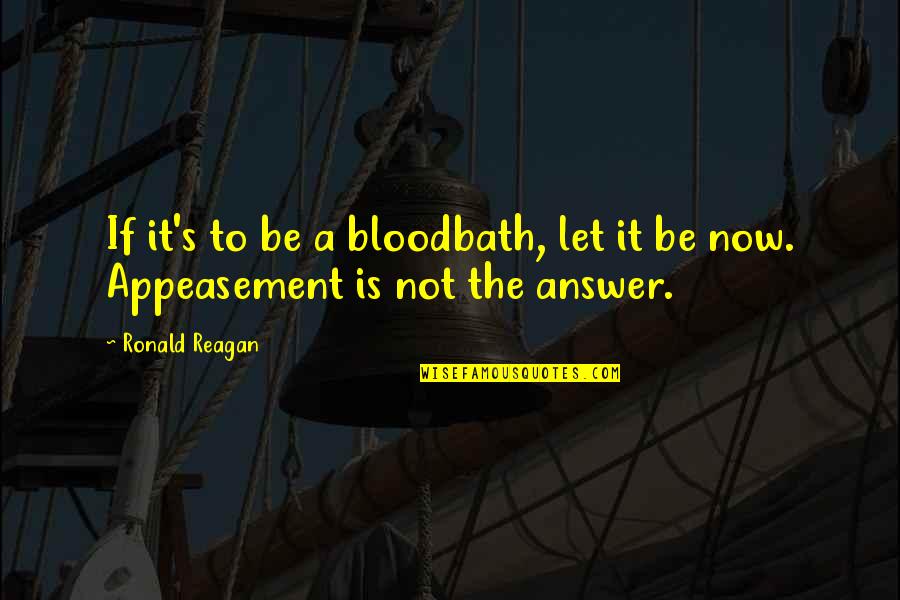 Appeasement Quotes By Ronald Reagan: If it's to be a bloodbath, let it
