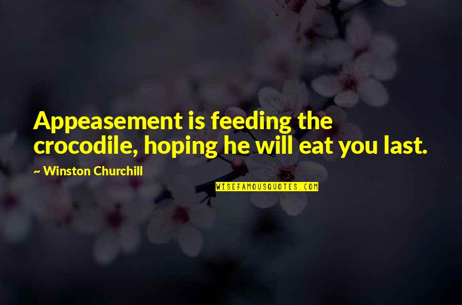 Appeasement Quotes By Winston Churchill: Appeasement is feeding the crocodile, hoping he will
