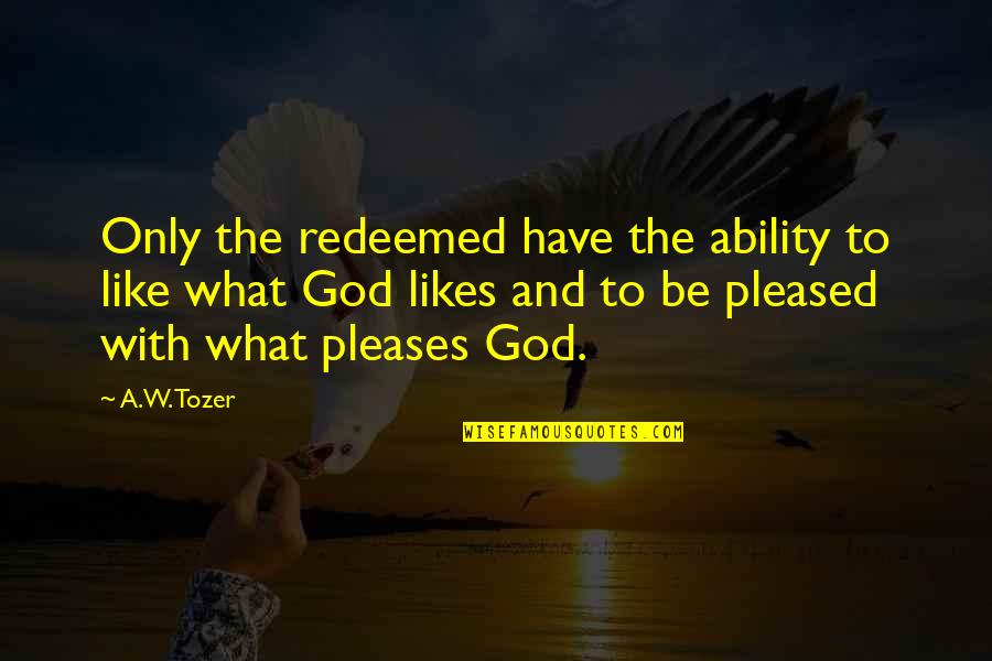 Appeases Define Quotes By A.W. Tozer: Only the redeemed have the ability to like