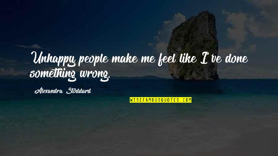 Appel Quote Quotes By Alexandra Stoddard: Unhappy people make me feel like I've done Appel Quote Quotes By Alexandra Stoddard: Unhappy people make me feel like I've done