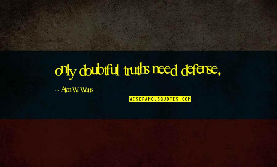 Appelbaum Vision Quotes By Alan W. Watts: only doubtful truths need defense.