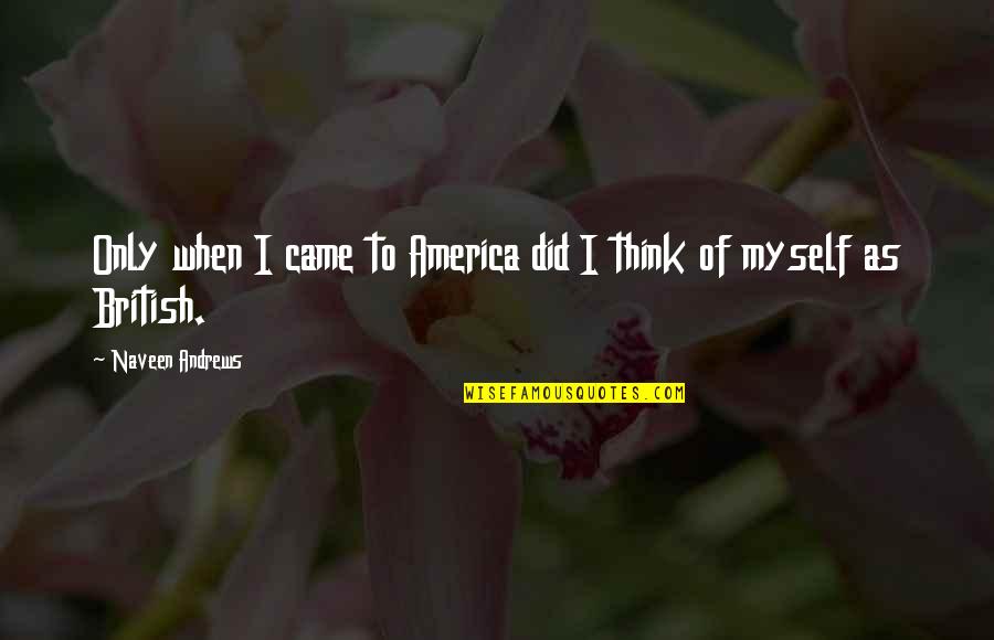 Appelhans Osanbrueck Quotes By Naveen Andrews: Only when I came to America did I Appelhans Osanbrueck Quotes By Naveen Andrews: Only when I came to America did I