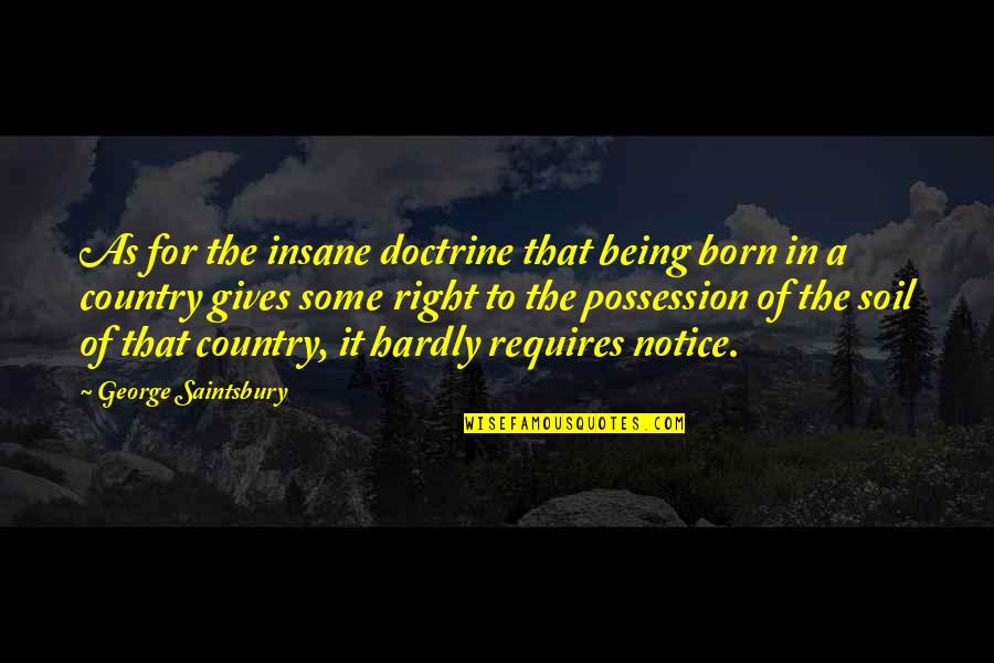 Appen Quotes By George Saintsbury: As for the insane doctrine that being born