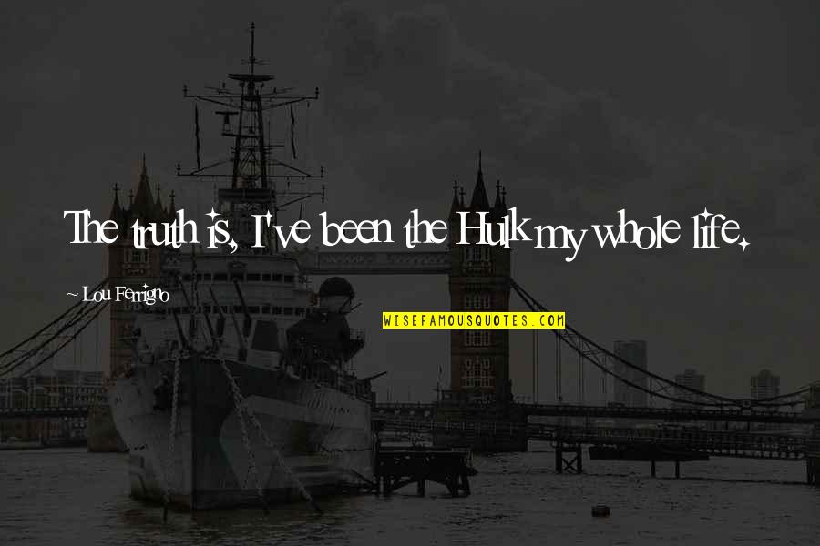 Appena Nati Quotes By Lou Ferrigno: The truth is, I've been the Hulk my Appena Nati Quotes By Lou Ferrigno: The truth is, I've been the Hulk my