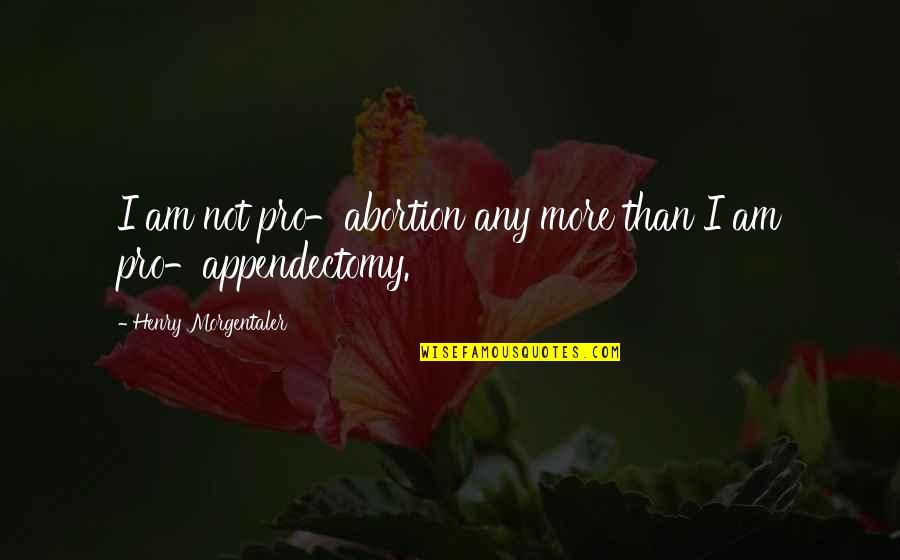 Appendectomy Quotes By Henry Morgentaler: I am not pro-abortion any more than I