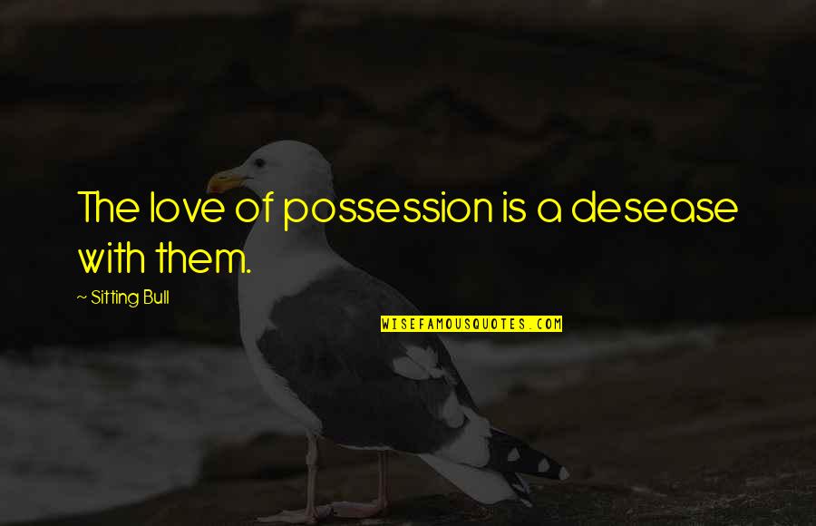 Appendices Quotes By Sitting Bull: The love of possession is a desease with