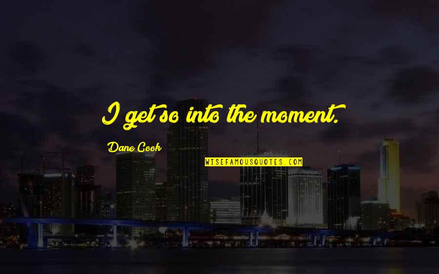 Appendicitis Quotes By Dane Cook: I get so into the moment.