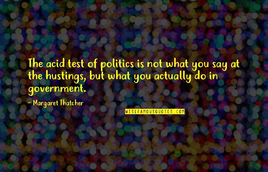 Appendy Quotes By Margaret Thatcher: The acid test of politics is not what