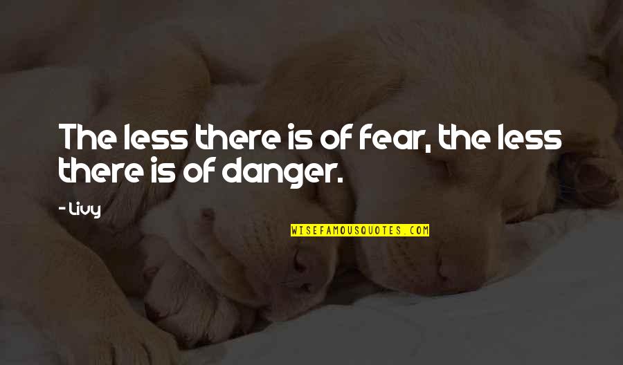 Apperception Quotes By Livy: The less there is of fear, the less