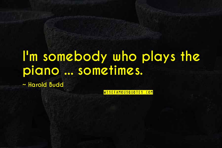 Appertain Quotes By Harold Budd: I'm somebody who plays the piano ... sometimes.