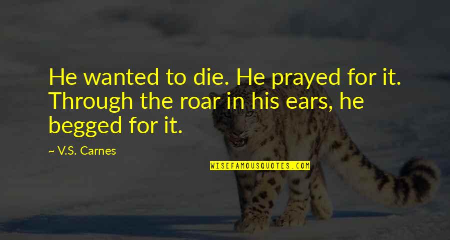 Appertain Quotes By V.S. Carnes: He wanted to die. He prayed for it.