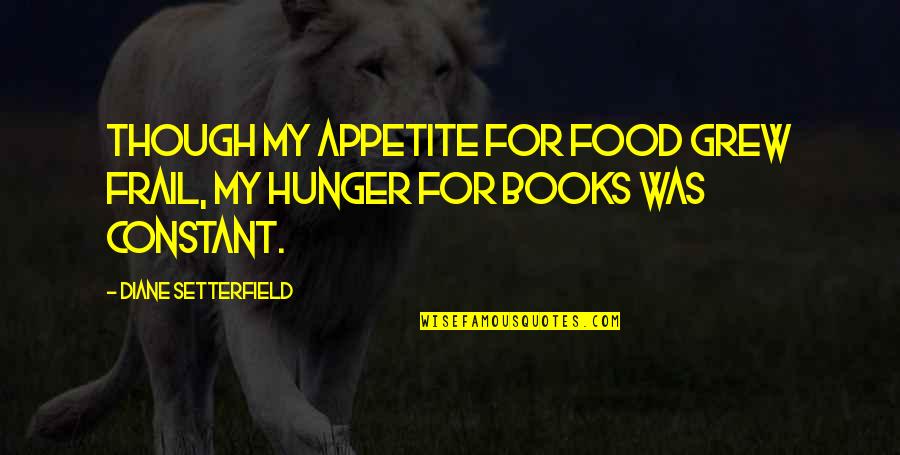 Appetite For Food Quotes By Diane Setterfield: Though my appetite for food grew frail, my