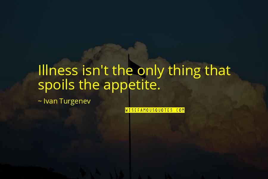 Appetite For Food Quotes By Ivan Turgenev: Illness isn't the only thing that spoils the