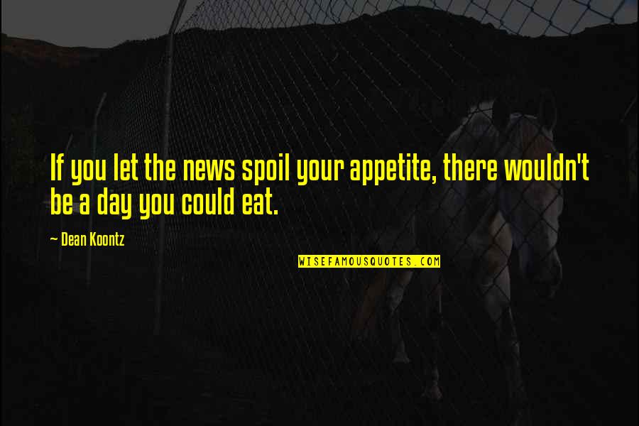 Appetite Quotes By Dean Koontz: If you let the news spoil your appetite,