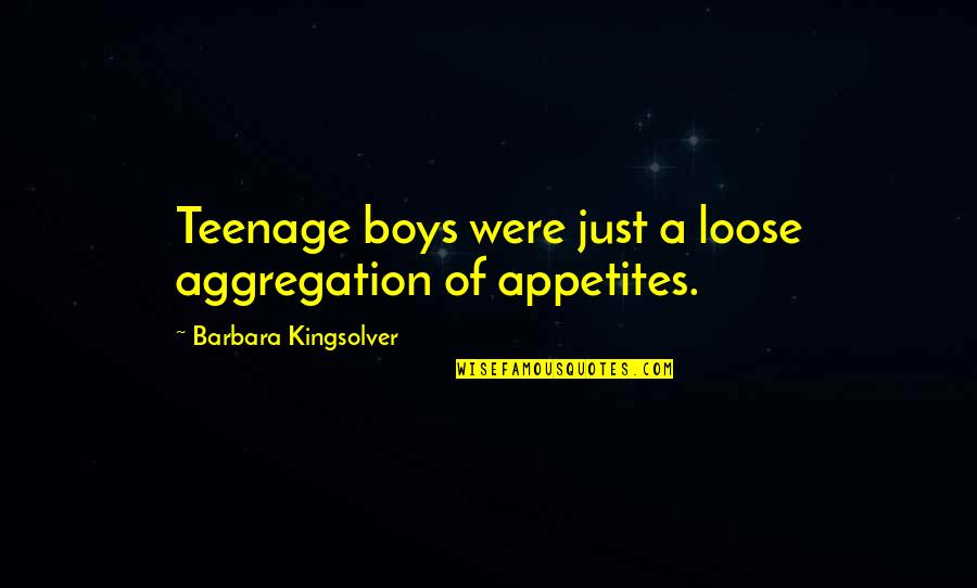 Appetites Quotes By Barbara Kingsolver: Teenage boys were just a loose aggregation of