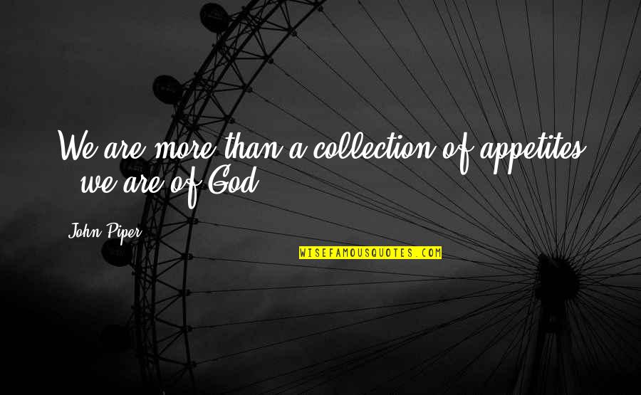 Appetites Quotes By John Piper: We are more than a collection of appetites