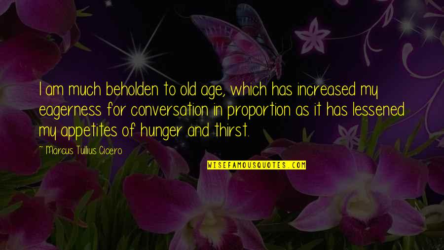 Appetites Quotes By Marcus Tullius Cicero: I am much beholden to old age, which