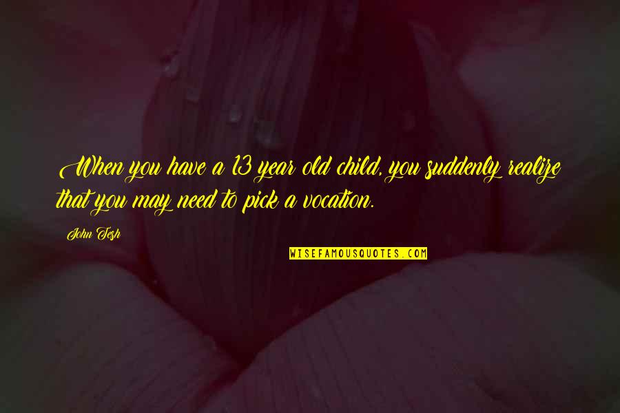 Appetito Sausage Quotes By John Tesh: When you have a 13 year old child, Appetito Sausage Quotes By John Tesh: When you have a 13 year old child,