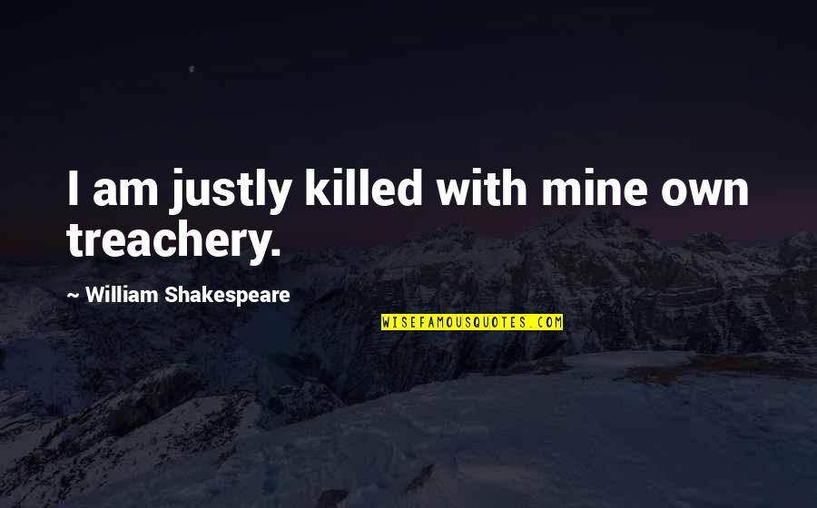 Appetized Quotes By William Shakespeare: I am justly killed with mine own treachery.