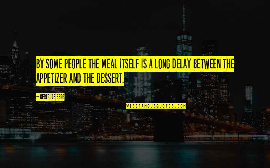 Appetizer Quotes By Gertrude Berg: By some people the meal itself is a