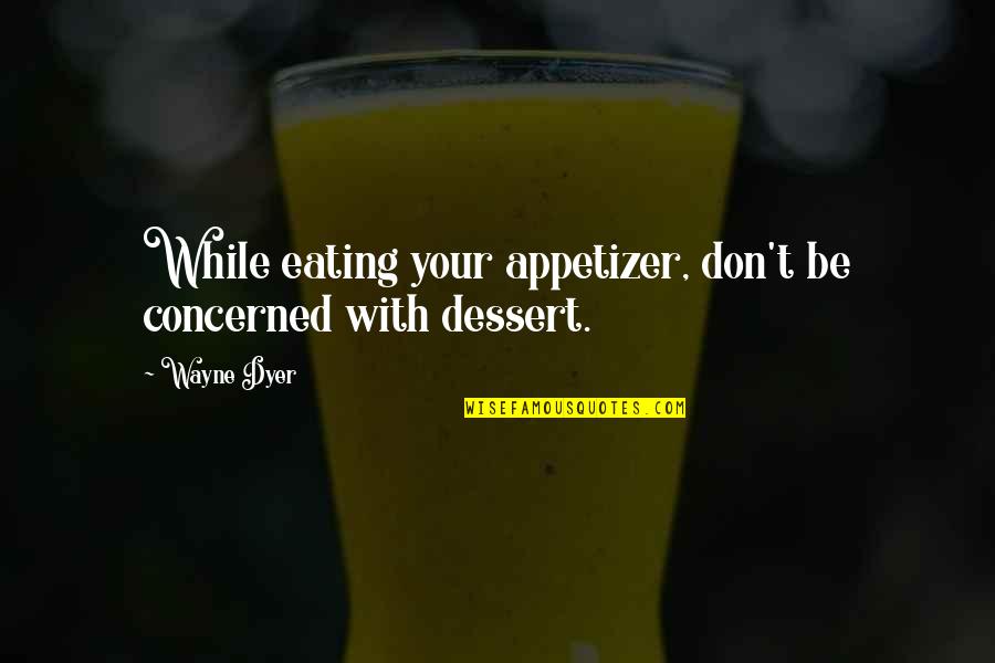 Appetizer Quotes By Wayne Dyer: While eating your appetizer, don't be concerned with