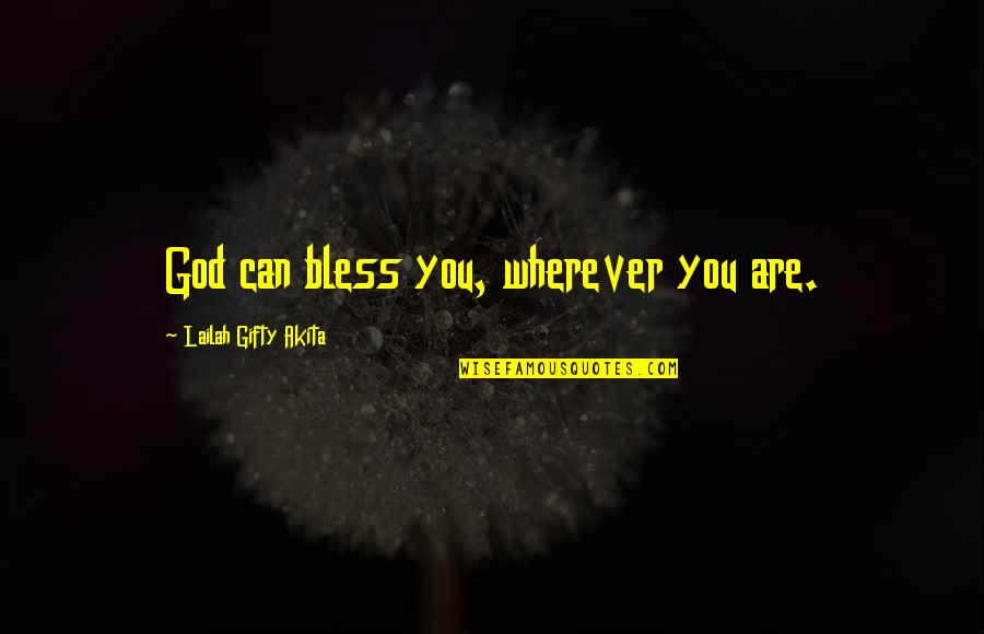 Appiah Examined Quotes By Lailah Gifty Akita: God can bless you, wherever you are. Appiah Examined Quotes By Lailah Gifty Akita: God can bless you, wherever you are.