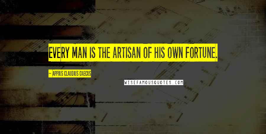 Appius Claudius Caecus quotes: Every man is the artisan of his own fortune.