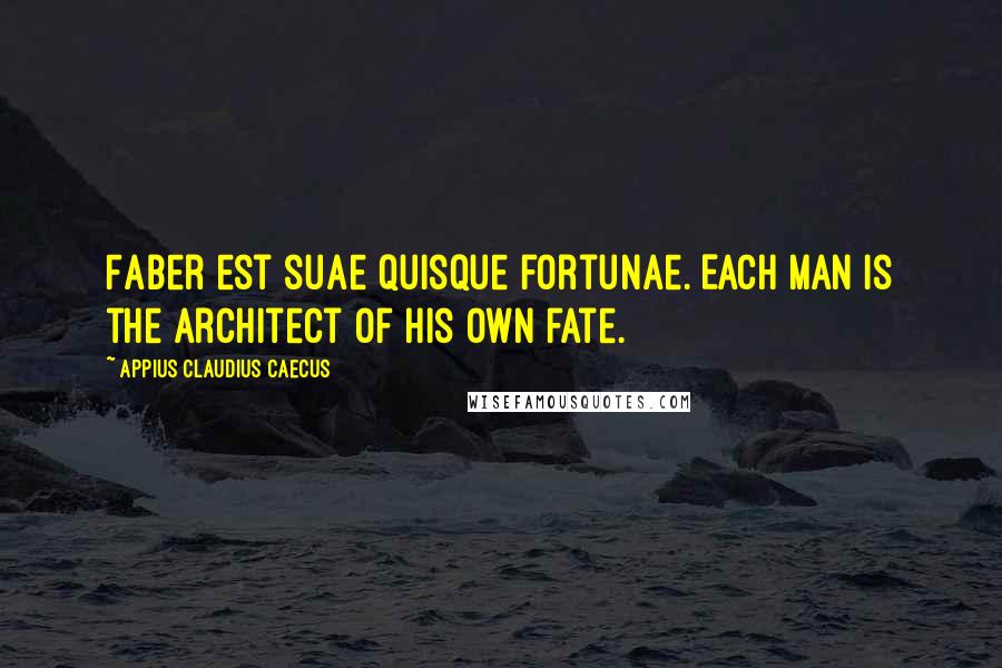 Appius Claudius Caecus quotes: Faber est suae quisque fortunae. Each man is the architect of his own fate.